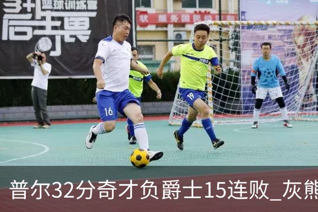 普尔32分奇才负爵士15连败 灰熊胜篮网止5连败