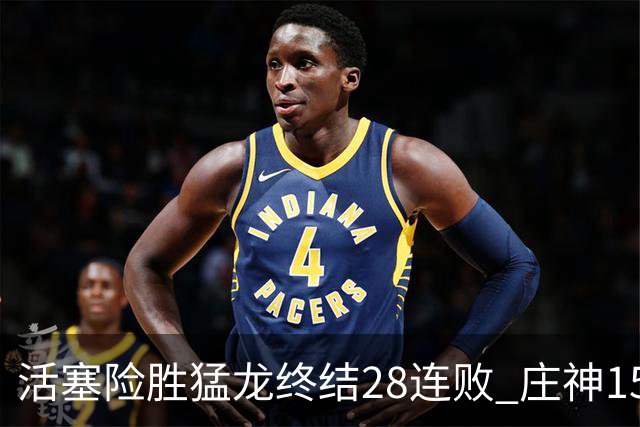 活塞险胜猛龙终结28连败 庄神15+23公牛克76人